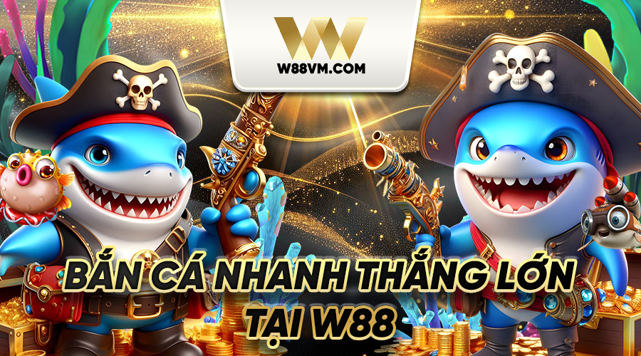 Bắn cá nhanh thắng lớn tại W88