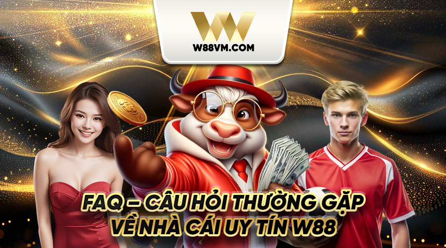 FAQ - Câu hỏi thường gặp về nhà cái uy tín W88